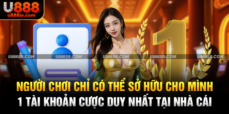 Người chơi chỉ có thể sở hữu cho mình 1 tài khoản cược duy nhất tại nhà cái
