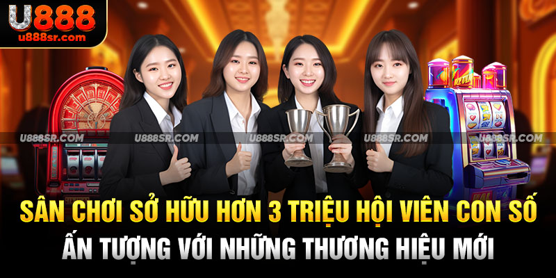 Sân chơi sở hữu hơn 3 triệu hội viên con số ấn tượng với những thương hiệu mới